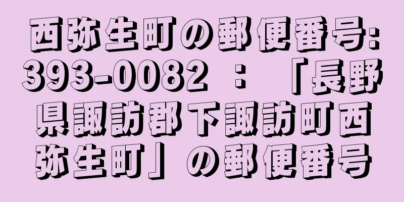 西弥生町の郵便番号:393-0082 ： 「長野県諏訪郡下諏訪町西弥生町」の郵便番号