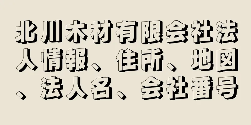 北川木材有限会社法人情報、住所、地図、法人名、会社番号