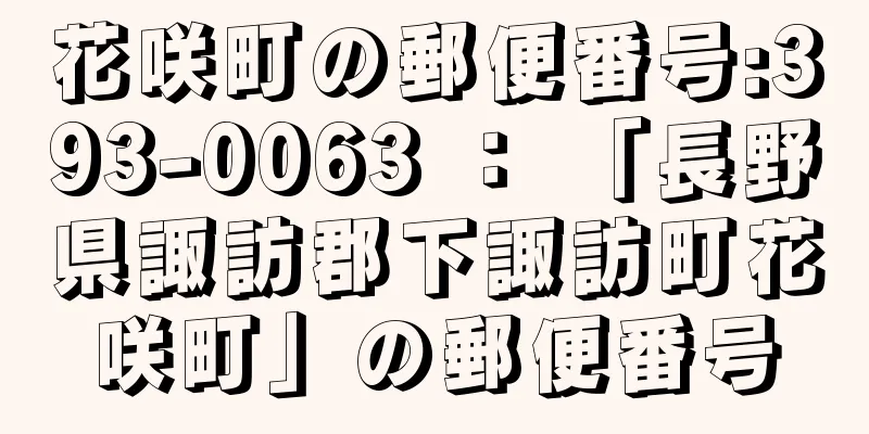 花咲町の郵便番号:393-0063 ： 「長野県諏訪郡下諏訪町花咲町」の郵便番号