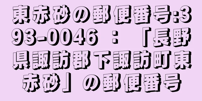 東赤砂の郵便番号:393-0046 ： 「長野県諏訪郡下諏訪町東赤砂」の郵便番号