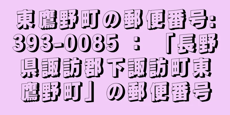 東鷹野町の郵便番号:393-0085 ： 「長野県諏訪郡下諏訪町東鷹野町」の郵便番号