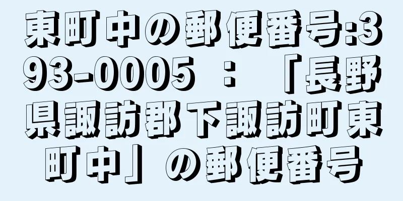 東町中の郵便番号:393-0005 ： 「長野県諏訪郡下諏訪町東町中」の郵便番号