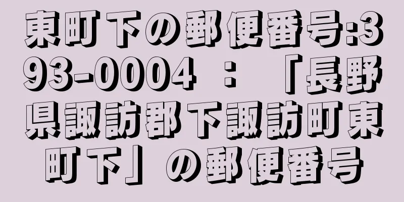 東町下の郵便番号:393-0004 ： 「長野県諏訪郡下諏訪町東町下」の郵便番号