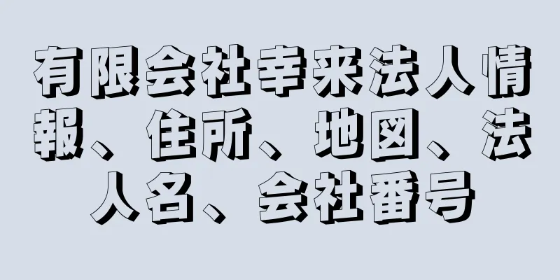 有限会社幸来法人情報、住所、地図、法人名、会社番号