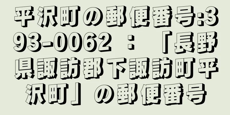 平沢町の郵便番号:393-0062 ： 「長野県諏訪郡下諏訪町平沢町」の郵便番号