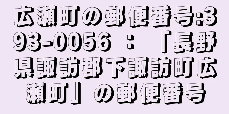 広瀬町の郵便番号:393-0056 ： 「長野県諏訪郡下諏訪町広瀬町」の郵便番号