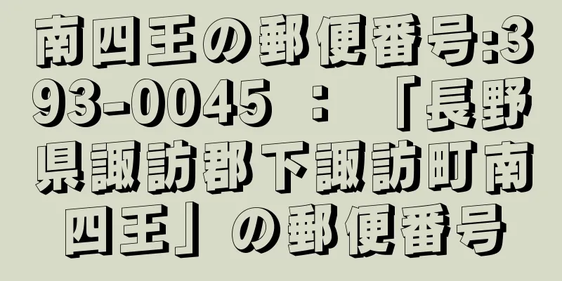 南四王の郵便番号:393-0045 ： 「長野県諏訪郡下諏訪町南四王」の郵便番号