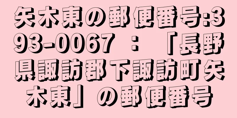 矢木東の郵便番号:393-0067 ： 「長野県諏訪郡下諏訪町矢木東」の郵便番号