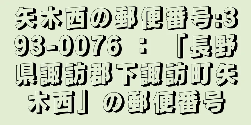 矢木西の郵便番号:393-0076 ： 「長野県諏訪郡下諏訪町矢木西」の郵便番号