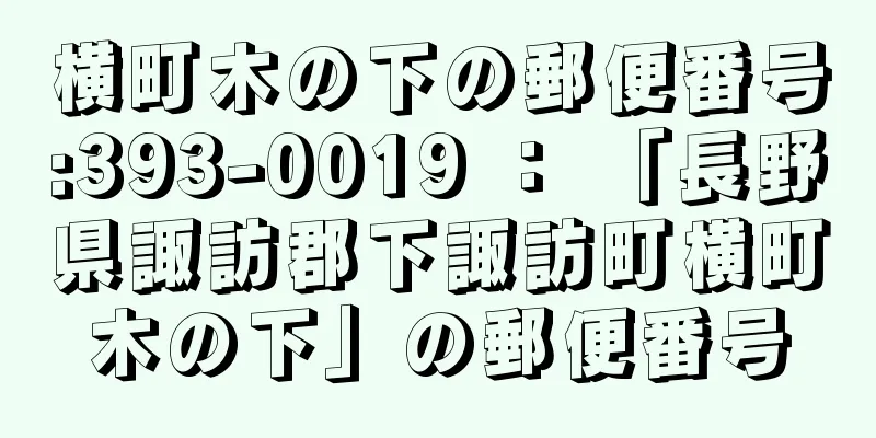 横町木の下の郵便番号:393-0019 ： 「長野県諏訪郡下諏訪町横町木の下」の郵便番号