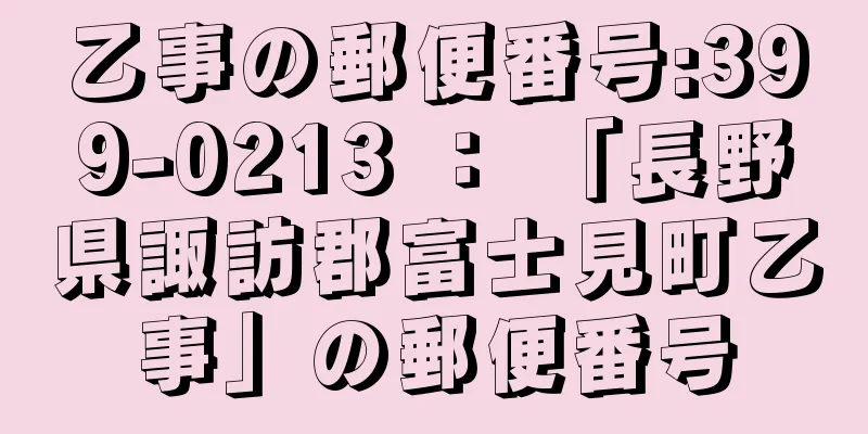 乙事の郵便番号:399-0213 ： 「長野県諏訪郡富士見町乙事」の郵便番号