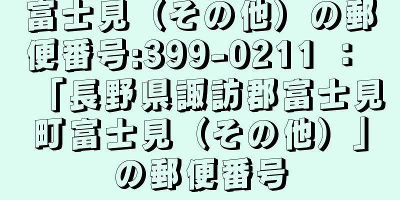 富士見（その他）の郵便番号:399-0211 ： 「長野県諏訪郡富士見町富士見（その他）」の郵便番号