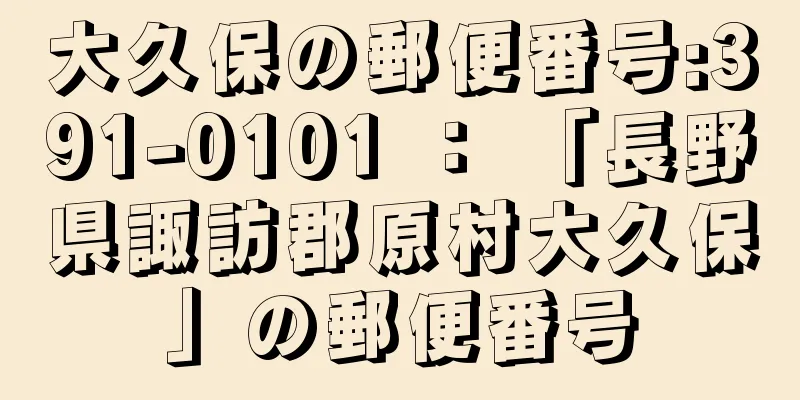 大久保の郵便番号:391-0101 ： 「長野県諏訪郡原村大久保」の郵便番号