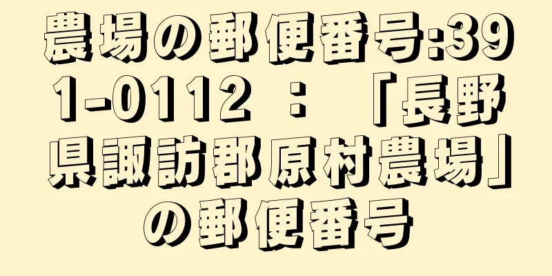 農場の郵便番号:391-0112 ： 「長野県諏訪郡原村農場」の郵便番号