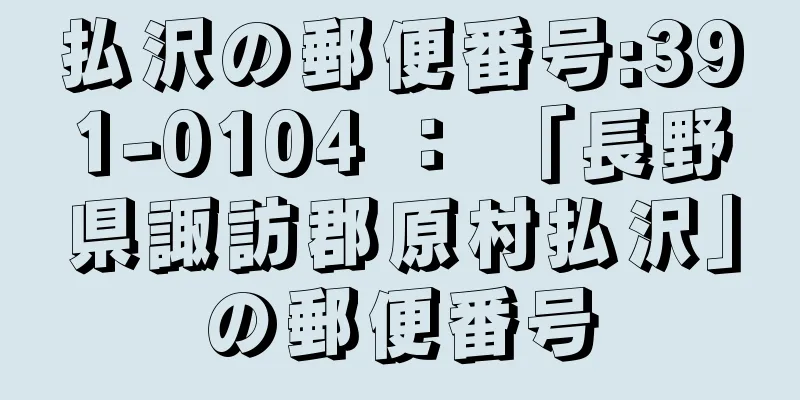 払沢の郵便番号:391-0104 ： 「長野県諏訪郡原村払沢」の郵便番号