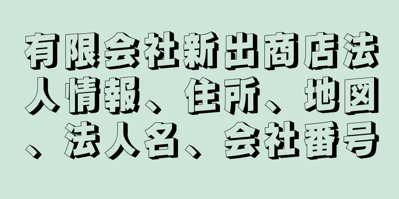 有限会社新出商店法人情報、住所、地図、法人名、会社番号