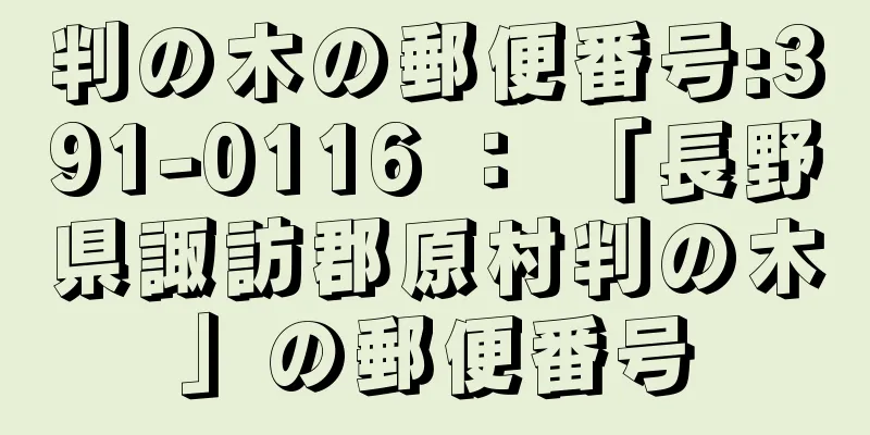 判の木の郵便番号:391-0116 ： 「長野県諏訪郡原村判の木」の郵便番号