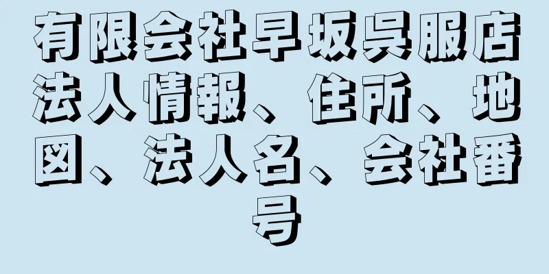 有限会社早坂呉服店法人情報、住所、地図、法人名、会社番号