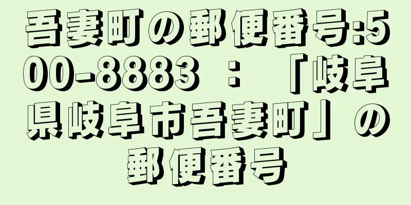 吾妻町の郵便番号:500-8883 ： 「岐阜県岐阜市吾妻町」の郵便番号