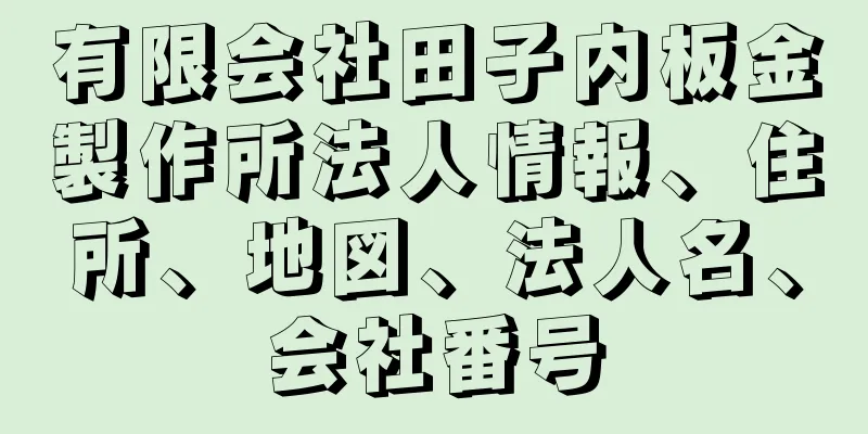 有限会社田子内板金製作所法人情報、住所、地図、法人名、会社番号