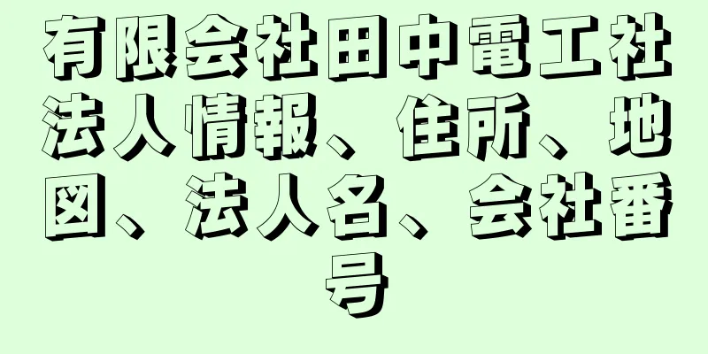 有限会社田中電工社法人情報、住所、地図、法人名、会社番号