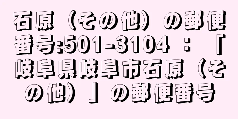 石原（その他）の郵便番号:501-3104 ： 「岐阜県岐阜市石原（その他）」の郵便番号