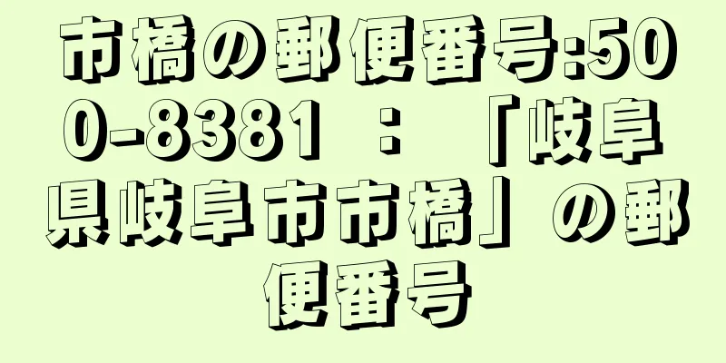 市橋の郵便番号:500-8381 ： 「岐阜県岐阜市市橋」の郵便番号