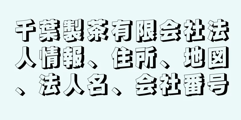 千葉製茶有限会社法人情報、住所、地図、法人名、会社番号