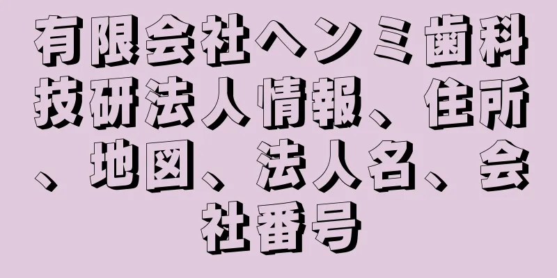 有限会社ヘンミ歯科技研法人情報、住所、地図、法人名、会社番号