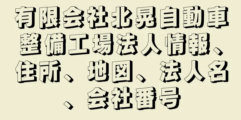 有限会社北晃自動車整備工場法人情報、住所、地図、法人名、会社番号