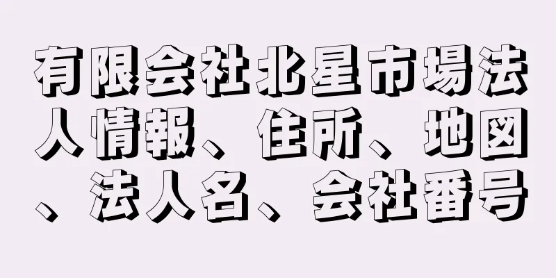 有限会社北星市場法人情報、住所、地図、法人名、会社番号