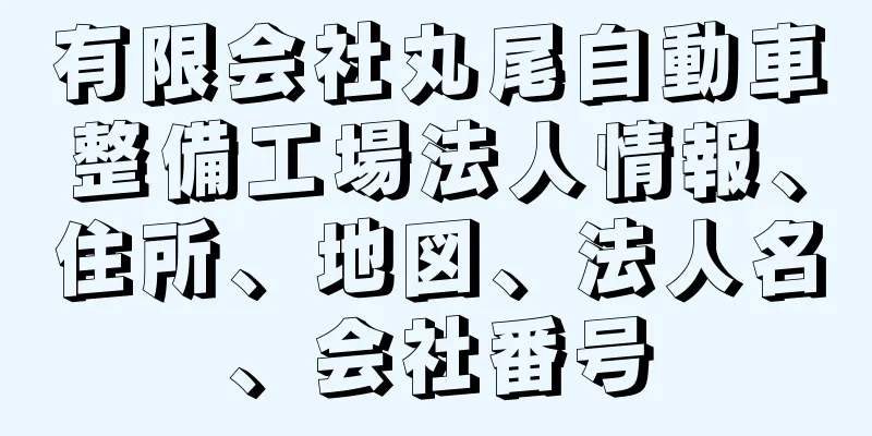 有限会社丸尾自動車整備工場法人情報、住所、地図、法人名、会社番号