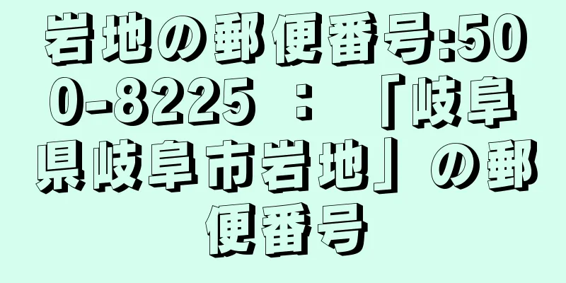 岩地の郵便番号:500-8225 ： 「岐阜県岐阜市岩地」の郵便番号