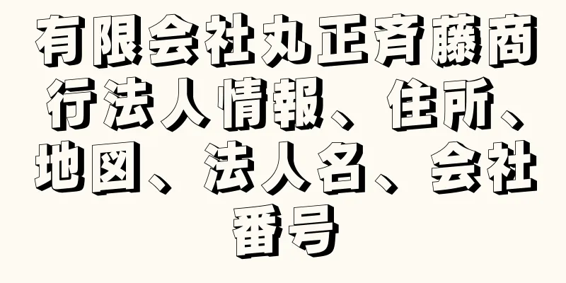 有限会社丸正斉藤商行法人情報、住所、地図、法人名、会社番号