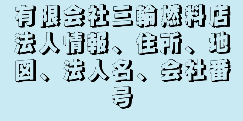 有限会社三輪燃料店法人情報、住所、地図、法人名、会社番号