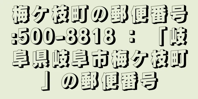 梅ケ枝町の郵便番号:500-8818 ： 「岐阜県岐阜市梅ケ枝町」の郵便番号