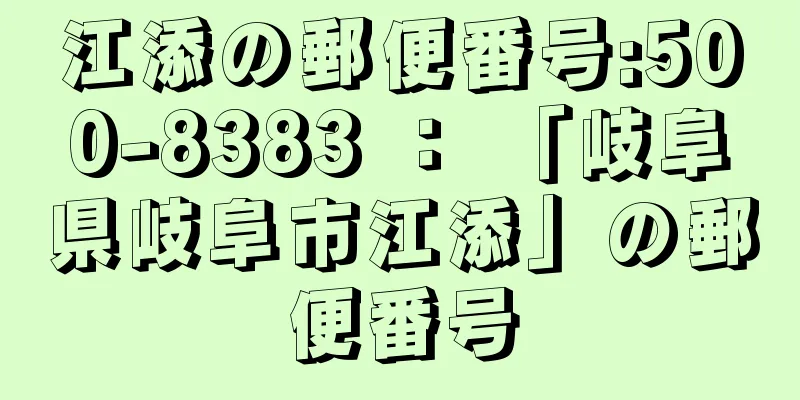 江添の郵便番号:500-8383 ： 「岐阜県岐阜市江添」の郵便番号