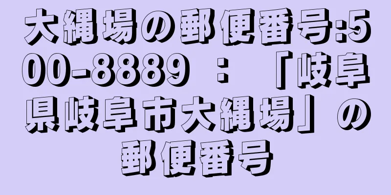 大縄場の郵便番号:500-8889 ： 「岐阜県岐阜市大縄場」の郵便番号