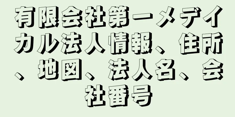 有限会社第一メデイカル法人情報、住所、地図、法人名、会社番号