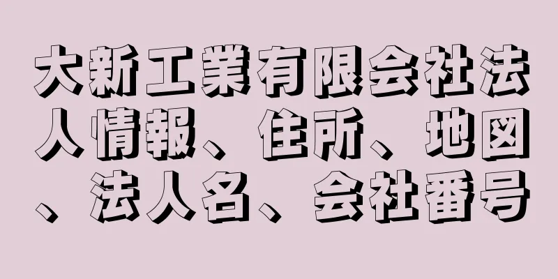 大新工業有限会社法人情報、住所、地図、法人名、会社番号