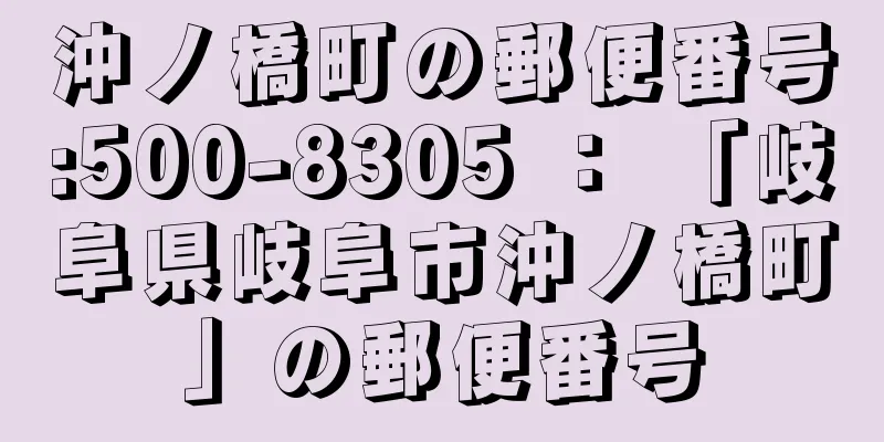 沖ノ橋町の郵便番号:500-8305 ： 「岐阜県岐阜市沖ノ橋町」の郵便番号