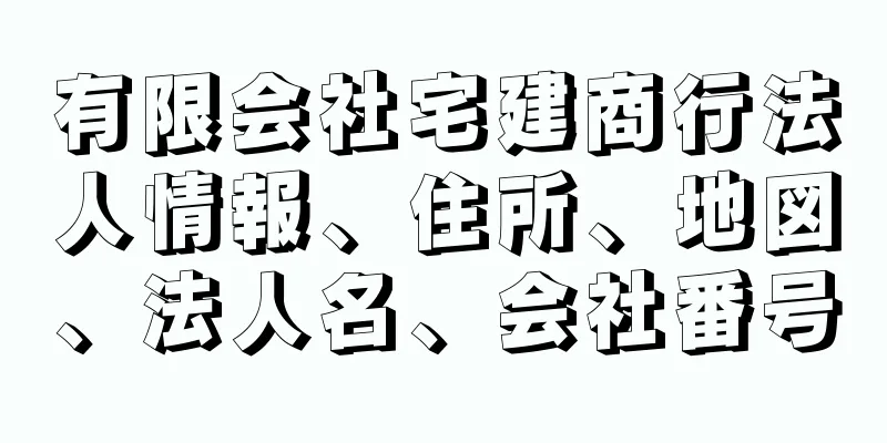 有限会社宅建商行法人情報、住所、地図、法人名、会社番号