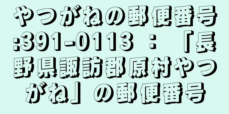 やつがねの郵便番号:391-0113 ： 「長野県諏訪郡原村やつがね」の郵便番号