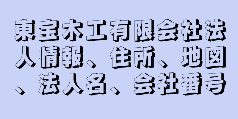 東宝木工有限会社法人情報、住所、地図、法人名、会社番号