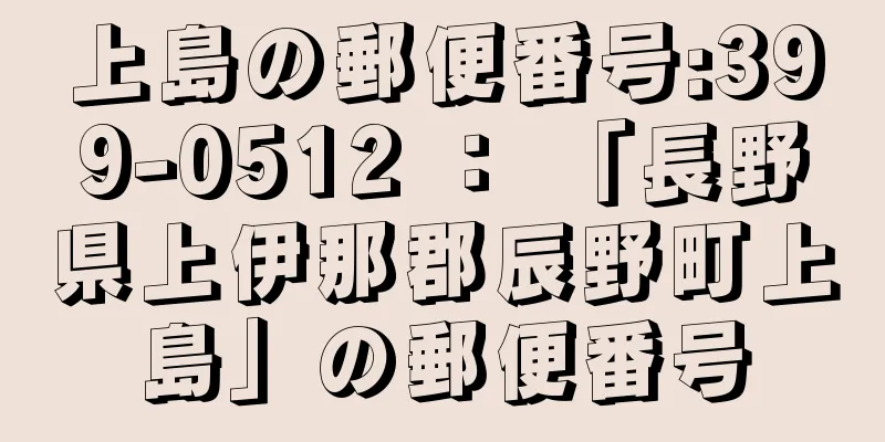 上島の郵便番号:399-0512 ： 「長野県上伊那郡辰野町上島」の郵便番号