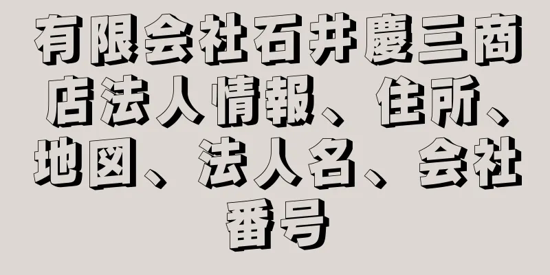 有限会社石井慶三商店法人情報、住所、地図、法人名、会社番号