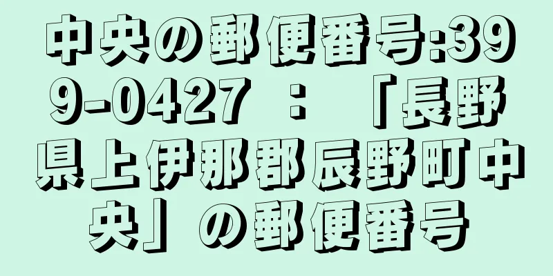 中央の郵便番号:399-0427 ： 「長野県上伊那郡辰野町中央」の郵便番号