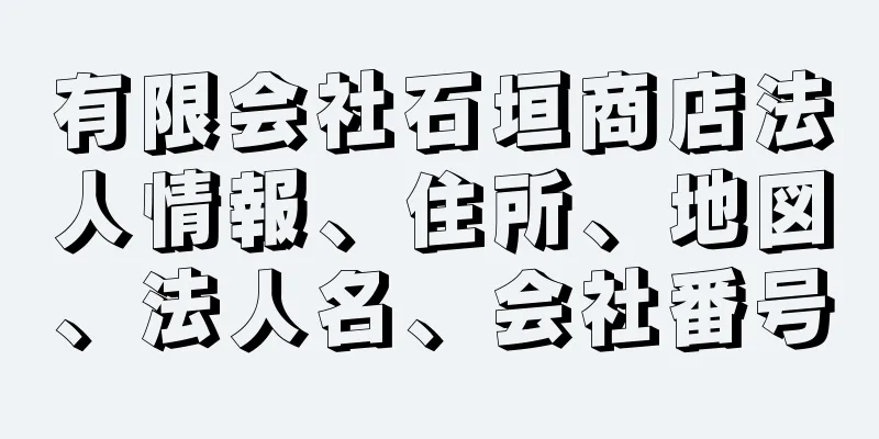 有限会社石垣商店法人情報、住所、地図、法人名、会社番号