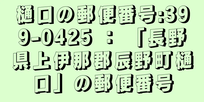 樋口の郵便番号:399-0425 ： 「長野県上伊那郡辰野町樋口」の郵便番号