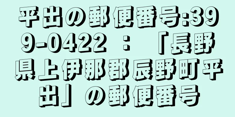 平出の郵便番号:399-0422 ： 「長野県上伊那郡辰野町平出」の郵便番号